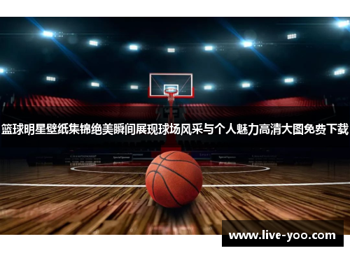 篮球明星壁纸集锦绝美瞬间展现球场风采与个人魅力高清大图免费下载