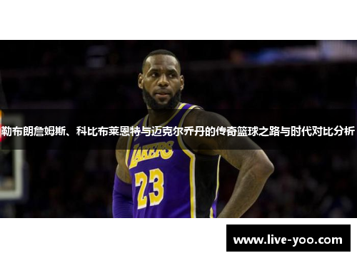 勒布朗詹姆斯、科比布莱恩特与迈克尔乔丹的传奇篮球之路与时代对比分析
