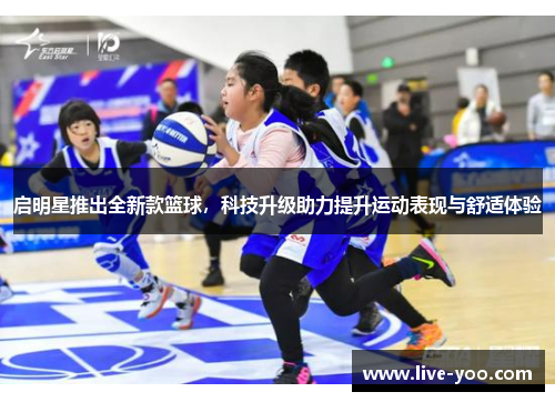 启明星推出全新款篮球,科技升级助力提升运动表现与舒适体验