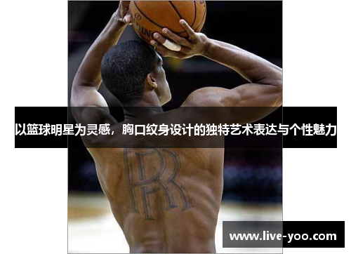 以篮球明星为灵感,胸口纹身设计的独特艺术表达与个性魅力