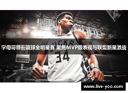 字母哥领衔篮球全明星赛 聚焦MVP级表现与联盟新星激战