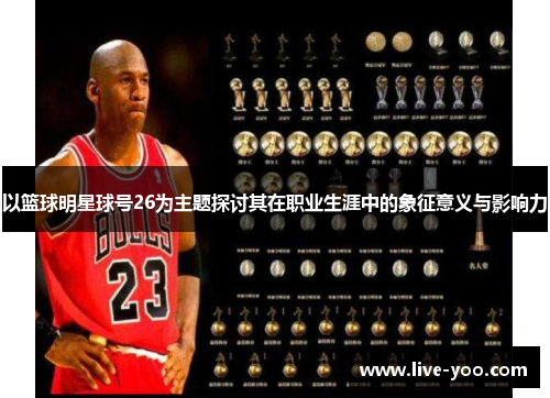 以篮球明星球号26为主题探讨其在职业生涯中的象征意义与影响力