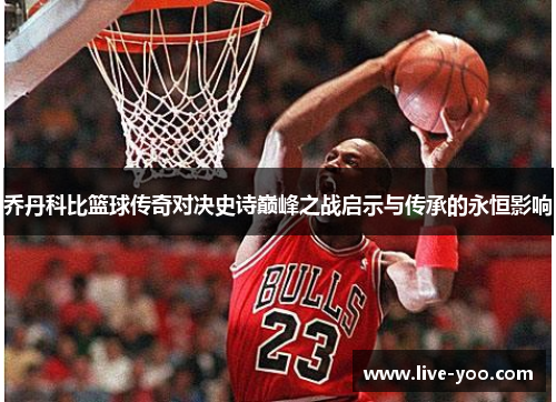 乔丹科比篮球传奇对决史诗巅峰之战启示与传承的永恒影响