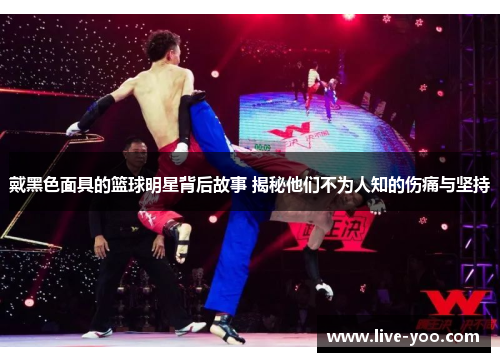 戴黑色面具的篮球明星背后故事 揭秘他们不为人知的伤痛与坚持