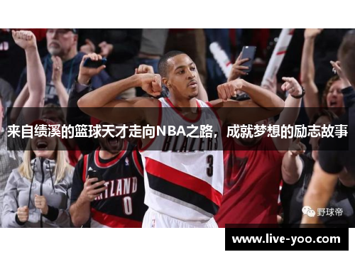 来自绩溪的篮球天才走向NBA之路,成就梦想的励志故事