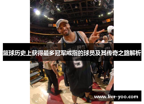 篮球历史上获得最多冠军戒指的球员及其传奇之路解析