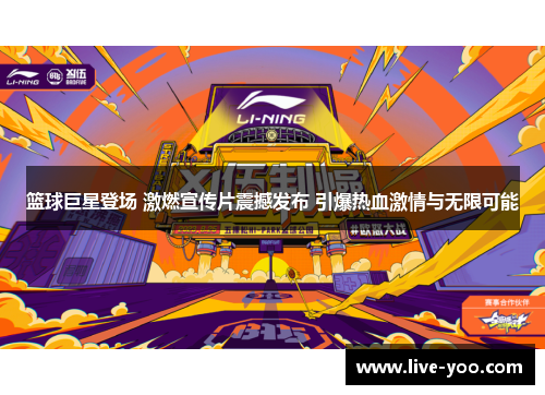 篮球巨星登场 激燃宣传片震撼发布 引爆热血激情与无限可能