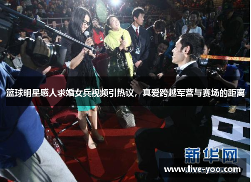 篮球明星感人求婚女兵视频引热议,真爱跨越军营与赛场的距离