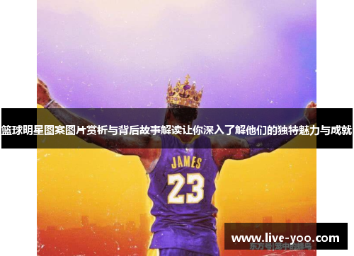 篮球明星图案图片赏析与背后故事解读让你深入了解他们的独特魅力与成就
