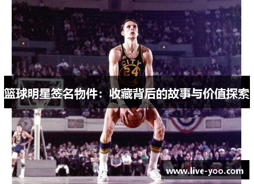 篮球明星签名物件:收藏背后的故事与价值探索