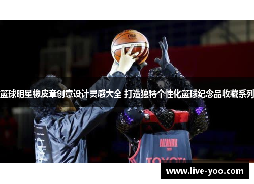 篮球明星橡皮章创意设计灵感大全 打造独特个性化篮球纪念品收藏系列