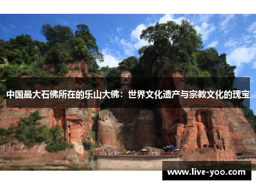 中国最大石佛所在的乐山大佛:世界文化遗产与宗教文化的瑰宝