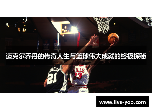 迈克尔乔丹的传奇人生与篮球伟大成就的终极探秘