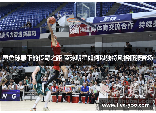 黄色球服下的传奇之路 篮球明星如何以独特风格征服赛场