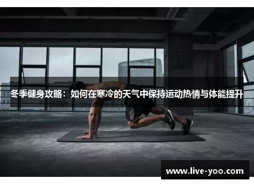 冬季健身攻略:如何在寒冷的天气中保持运动热情与体能提升