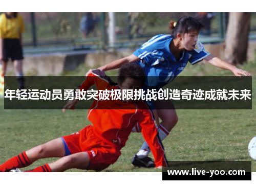 年轻运动员勇敢突破极限挑战创造奇迹成就未来