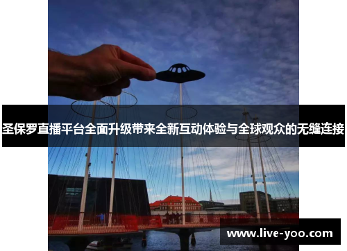 圣保罗直播平台全面升级带来全新互动体验与全球观众的无缝连接