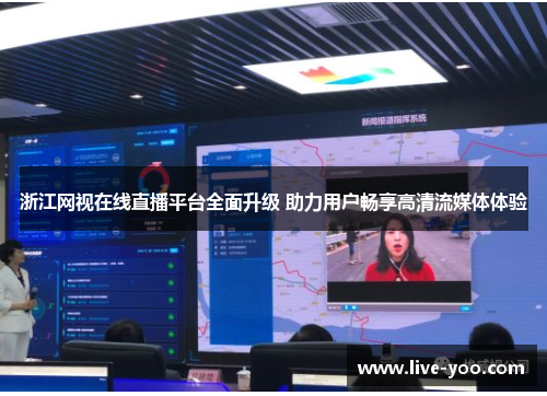浙江网视在线直播平台全面升级 助力用户畅享高清流媒体体验