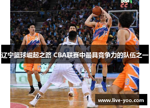 辽宁篮球崛起之路 CBA联赛中最具竞争力的队伍之一