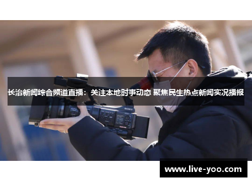 长治新闻综合频道直播:关注本地时事动态 聚焦民生热点新闻实况播报